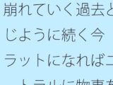 崩れていく過去と同じように続く今  フラットになればニュートラルに物事を・・