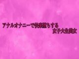 アナルオナニーで快楽堕ちする女子大生美女