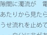 隙間に濁流が  電線あたりから見たらどうせ流れを止めても・・自分に非があるとはの日常一コマ