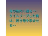 母の胎内へ還る 〜タイムリープした俺は、若き母を孕ませる〜