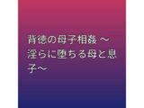 背徳の母子相姦 〜淫らに堕ちる母と息子〜