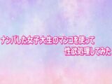 ナンパした女子大生のマンコを使って性欲処理してみた