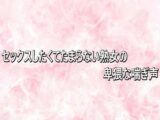 セックスしたくてたまらない熟女の卑猥な喘ぎ声