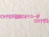 ビッチな不倫妻のオナニーがエロすぎる